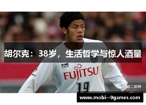 胡尔克：38岁，生活哲学与惊人酒量