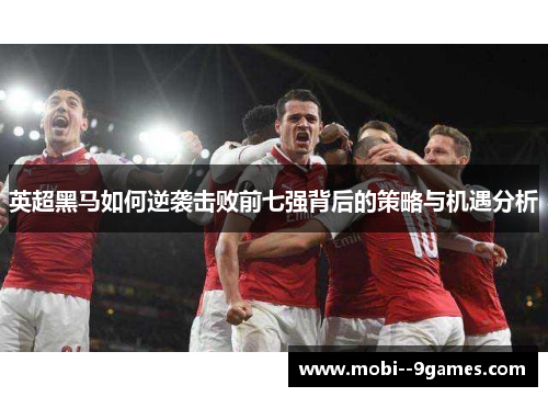 英超黑马如何逆袭击败前七强背后的策略与机遇分析 英超黑马如何逆袭击败前七强背后的策略与机遇分析