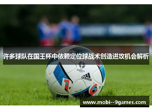 许多球队在国王杯中依赖定位球战术创造进攻机会解析