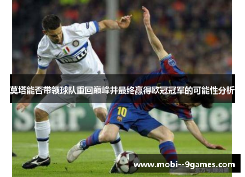 莫塔能否带领球队重回巅峰并最终赢得欧冠冠军的可能性分析