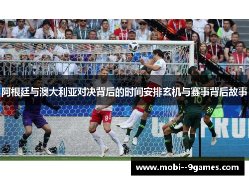 阿根廷与澳大利亚对决背后的时间安排玄机与赛事背后故事