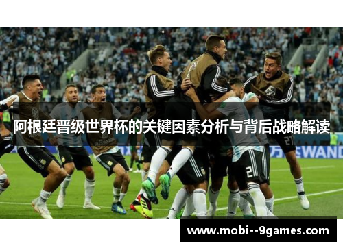 阿根廷晋级世界杯的关键因素分析与背后战略解读 阿根廷晋级世界杯的关键因素分析与背后战略解读