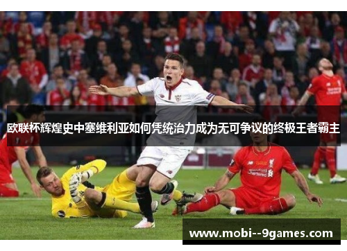 欧联杯辉煌史中塞维利亚如何凭统治力成为无可争议的终极王者霸主 欧联杯辉煌史中塞维利亚如何凭统治力成为无可争议的终极王者霸主