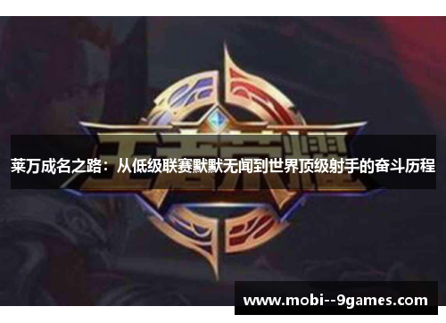 莱万成名之路:从低级联赛默默无闻到世界顶级射手的奋斗历程 莱万成名之路:从低级联赛默默无闻到世界顶级射手的奋斗历程