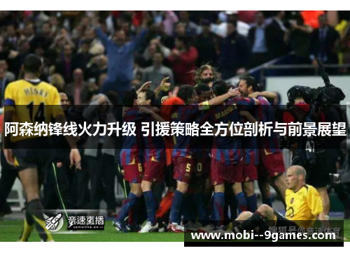阿森纳锋线火力升级 引援策略全方位剖析与前景展望 阿森纳锋线火力升级 引援策略全方位剖析与前景展望