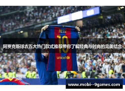 阿贾克斯球衣五大热门款式推荐带你了解经典与时尚的完美结合 阿贾克斯球衣五大热门款式推荐带你了解经典与时尚的完美结合