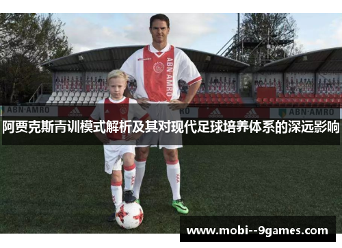 阿贾克斯青训模式解析及其对现代足球培养体系的深远影响 阿贾克斯青训模式解析及其对现代足球培养体系的深远影响