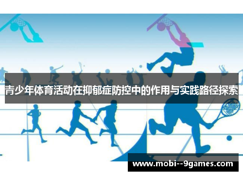 青少年体育活动在抑郁症防控中的作用与实践路径探索 青少年体育活动在抑郁症防控中的作用与实践路径探索