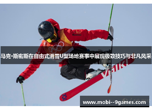 马克·斯密斯在自由式滑雪U型场地赛事中展现极致技巧与非凡风采 马克·斯密斯在自由式滑雪U型场地赛事中展现极致技巧与非凡风采