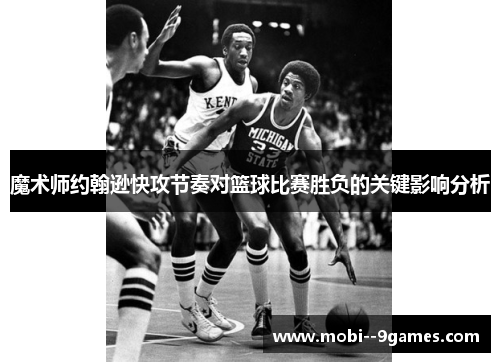 魔术师约翰逊快攻节奏对篮球比赛胜负的关键影响分析 魔术师约翰逊快攻节奏对篮球比赛胜负的关键影响分析
