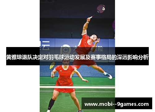 黄雅琼退队决定对羽毛球运动发展及赛事格局的深远影响分析