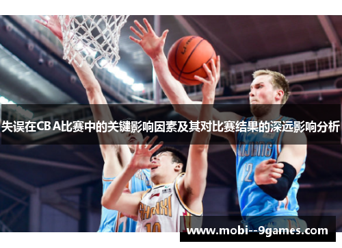 失误在CBA比赛中的关键影响因素及其对比赛结果的深远影响分析 失误在CBA比赛中的关键影响因素及其对比赛结果的深远影响分析