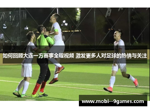 如何回顾大连一方赛事全程视频 激发更多人对足球的热情与关注 如何回顾大连一方赛事全程视频 激发更多人对足球的热情与关注