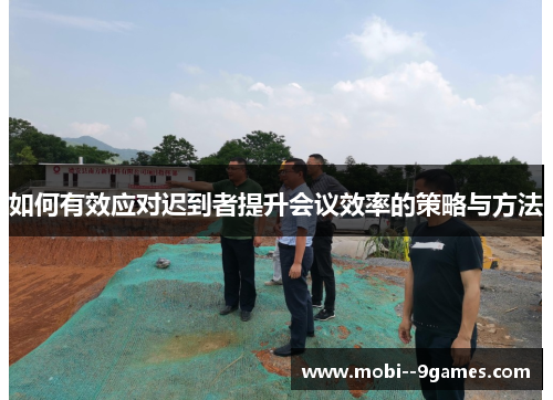 如何有效应对迟到者提升会议效率的策略与方法 如何有效应对迟到者提升会议效率的策略与方法
