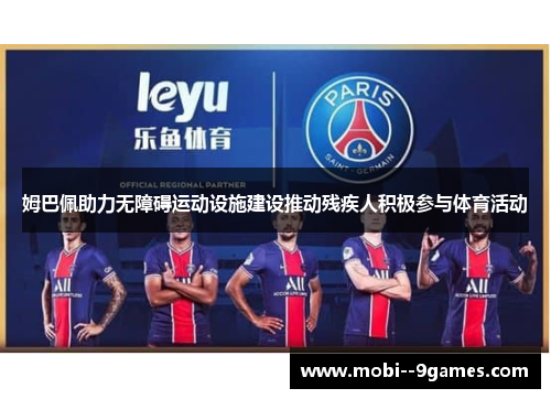 姆巴佩助力无障碍运动设施建设推动残疾人积极参与体育活动 姆巴佩助力无障碍运动设施建设推动残疾人积极参与体育活动