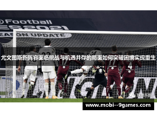 尤文图斯新阵容面临挑战与机遇并存的局面如何突破困境实现重生