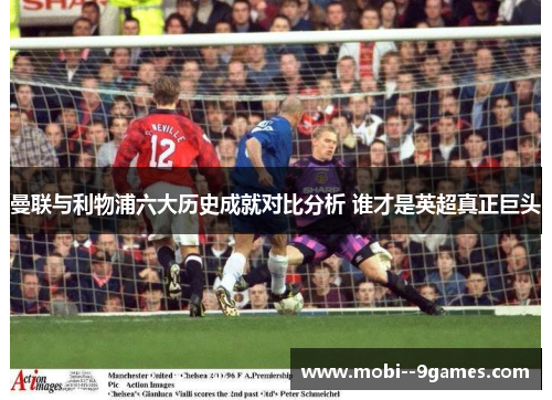 曼联与利物浦六大历史成就对比分析 谁才是英超真正巨头 曼联与利物浦六大历史成就对比分析 谁才是英超真正巨头