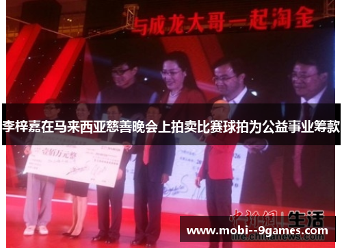 李梓嘉在马来西亚慈善晚会上拍卖比赛球拍为公益事业筹款 李梓嘉在马来西亚慈善晚会上拍卖比赛球拍为公益事业筹款