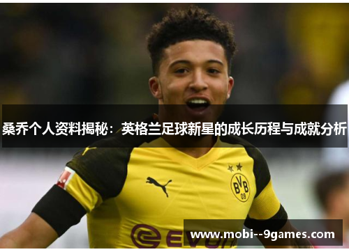 桑乔个人资料揭秘:英格兰足球新星的成长历程与成就分析 桑乔个人资料揭秘:英格兰足球新星的成长历程与成就分析
