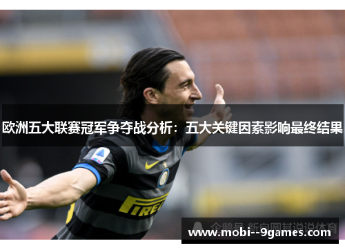 欧洲五大联赛冠军争夺战分析:五大关键因素影响最终结果 欧洲五大联赛冠军争夺战分析:五大关键因素影响最终结果