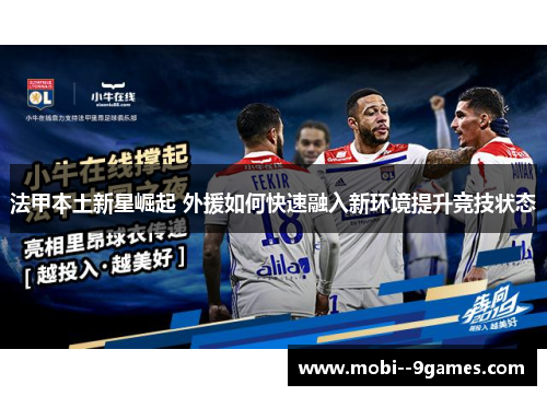法甲本土新星崛起 外援如何快速融入新环境提升竞技状态 法甲本土新星崛起 外援如何快速融入新环境提升竞技状态