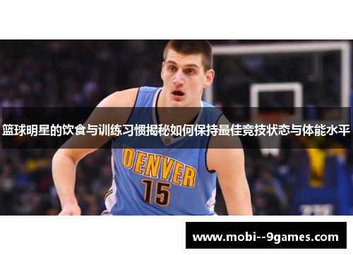 篮球明星的饮食与训练习惯揭秘如何保持最佳竞技状态与体能水平 篮球明星的饮食与训练习惯揭秘如何保持最佳竞技状态与体能水平