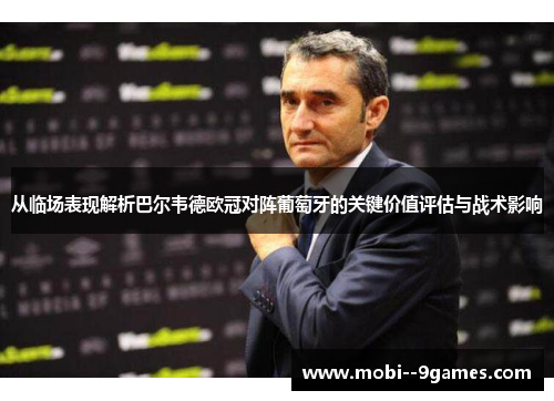 从临场表现解析巴尔韦德欧冠对阵葡萄牙的关键价值评估与战术影响 从临场表现解析巴尔韦德欧冠对阵葡萄牙的关键价值评估与战术影响