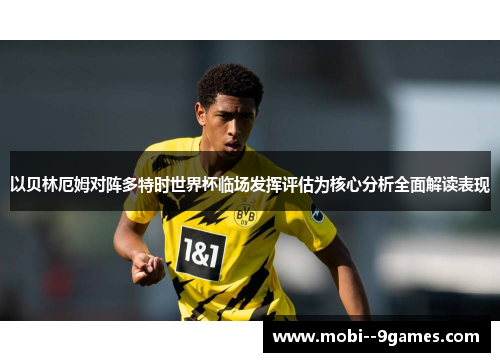 以贝林厄姆对阵多特时世界杯临场发挥评估为核心分析全面解读表现 以贝林厄姆对阵多特时世界杯临场发挥评估为核心分析全面解读表现