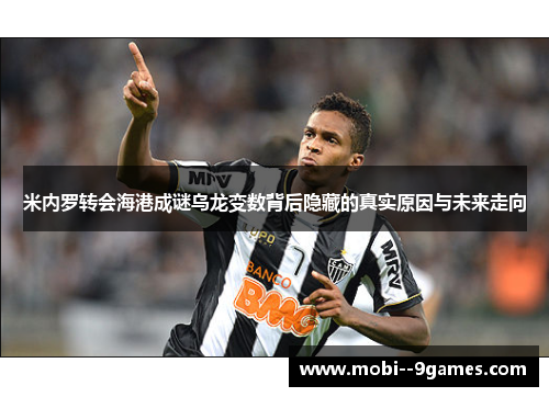 米内罗转会海港成谜乌龙变数背后隐藏的真实原因与未来走向 米内罗转会海港成谜乌龙变数背后隐藏的真实原因与未来走向