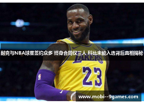 耐克与NBA球星签约众多 终身合同仅三人 科比未能入选背后真相揭秘 耐克与NBA球星签约众多 终身合同仅三人 科比未能入选背后真相揭秘