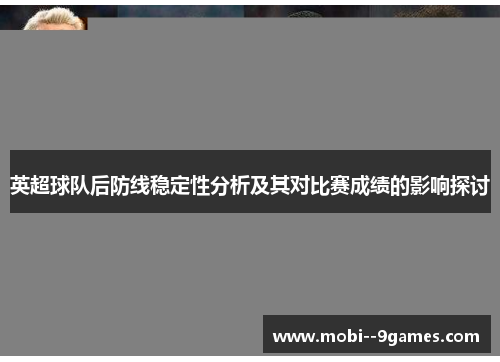 英超球队后防线稳定性分析及其对比赛成绩的影响探讨 英超球队后防线稳定性分析及其对比赛成绩的影响探讨