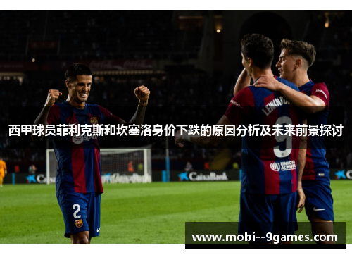西甲球员菲利克斯和坎塞洛身价下跌的原因分析及未来前景探讨 西甲球员菲利克斯和坎塞洛身价下跌的原因分析及未来前景探讨