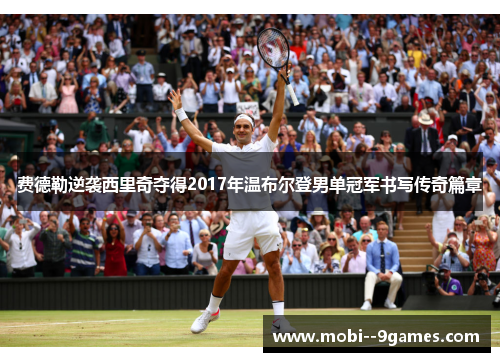 费德勒逆袭西里奇夺得2017年温布尔登男单冠军书写传奇篇章