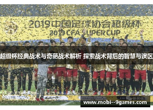 超级杯经典战术与奇葩战术解析 探索战术背后的智慧与误区