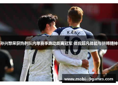 孙兴慜荣获热刺队内单赛季跑动距离冠军 体现超凡体能与拼搏精神 孙兴慜荣获热刺队内单赛季跑动距离冠军 体现超凡体能与拼搏精神