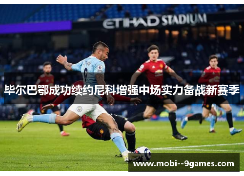 毕尔巴鄂成功续约尼科增强中场实力备战新赛季 毕尔巴鄂成功续约尼科增强中场实力备战新赛季