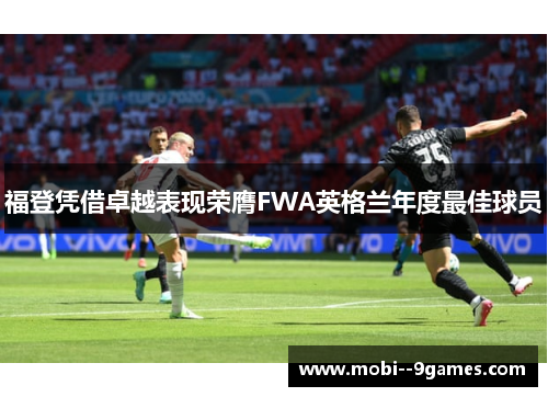 福登凭借卓越表现荣膺FWA英格兰年度最佳球员 福登凭借卓越表现荣膺FWA英格兰年度最佳球员
