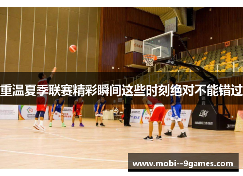 重温夏季联赛精彩瞬间这些时刻绝对不能错过