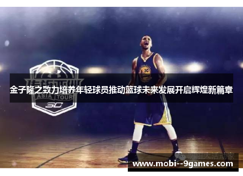 金子隆之致力培养年轻球员推动篮球未来发展开启辉煌新篇章