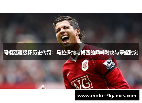 阿根廷超级杯历史传奇：马拉多纳与梅西的巅峰对决与荣耀时刻