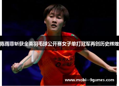 陈雨菲斩获全英羽毛球公开赛女子单打冠军再创历史辉煌