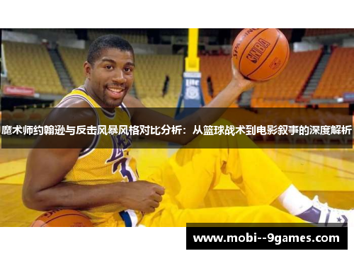 魔术师约翰逊与反击风暴风格对比分析：从篮球战术到电影叙事的深度解析