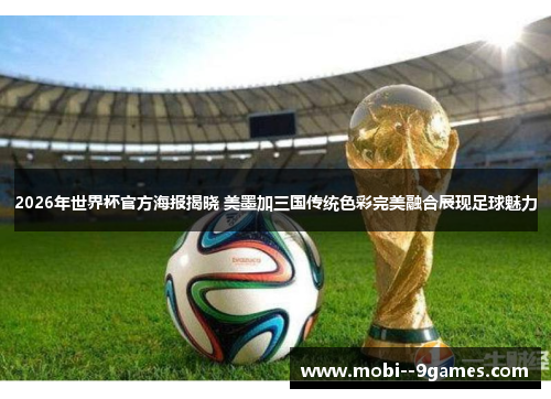 2026年世界杯官方海报揭晓 美墨加三国传统色彩完美融合展现足球魅力 2026年世界杯官方海报揭晓 美墨加三国传统色彩完美融合展现足球魅力