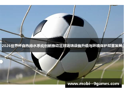 2026世界杯自热排水系统创新推动足球场馆设施升级与环境保护双重发展 2026世界杯自热排水系统创新推动足球场馆设施升级与环境保护双重发展