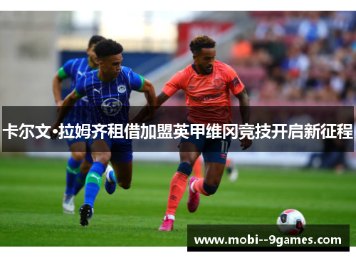 卡尔文·拉姆齐租借加盟英甲维冈竞技开启新征程 卡尔文·拉姆齐租借加盟英甲维冈竞技开启新征程