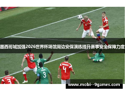 墨西哥城加强2026世界杯场馆周边安保演练提升赛事安全保障力度 墨西哥城加强2026世界杯场馆周边安保演练提升赛事安全保障力度